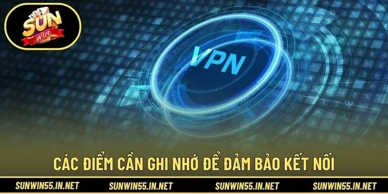Các điểm cần ghi nhớ để đảm bảo kết nối