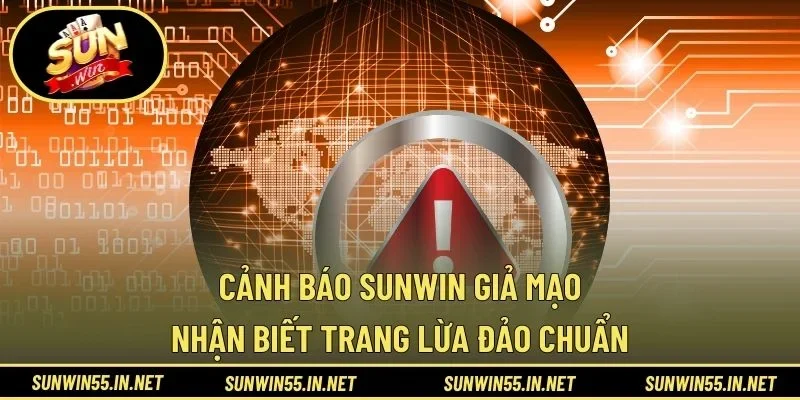 Cảnh Báo SUNWIN Giả Mạo - Nhận Biết Trang Lừa Đảo Chuẩn