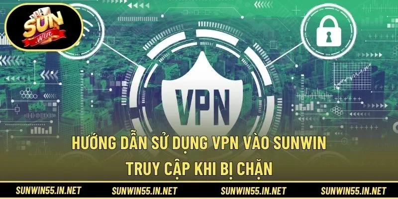 Hướng Dẫn Sử Dụng VPN Vào SUNWIN - Truy Cập Khi Bị Chặn