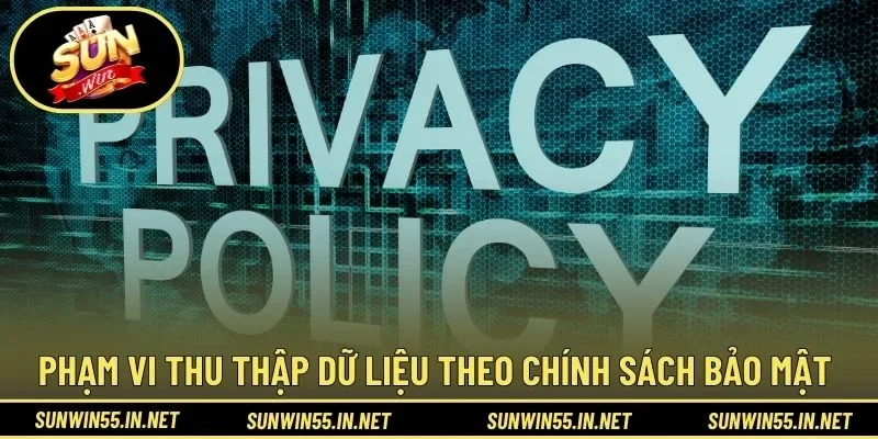 Phạm vi thu thập dữ liệu theo chính sách bảo mật 