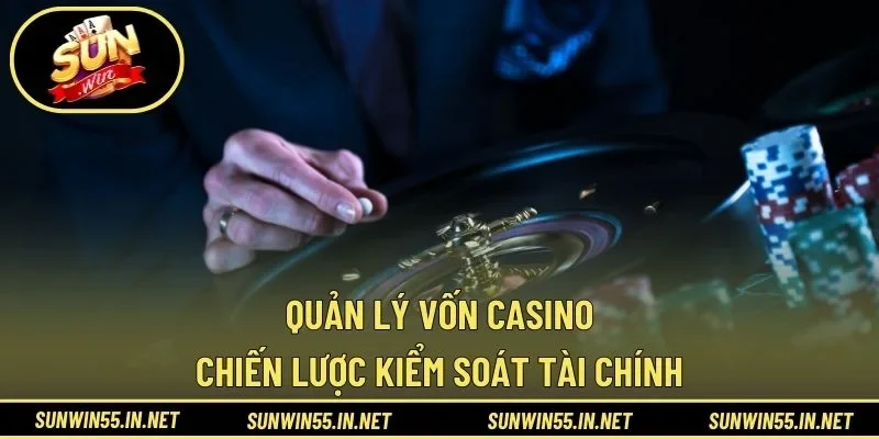 Quản Lý Vốn Casino - Chiến Lược Kiểm Soát Tài Chính