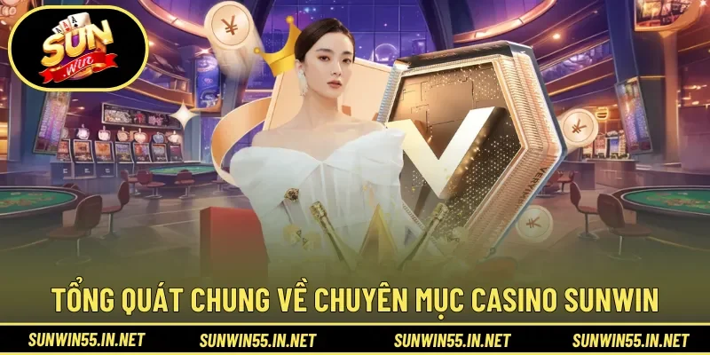 Tổng quát chung về chuyên mục Casino Sunwin